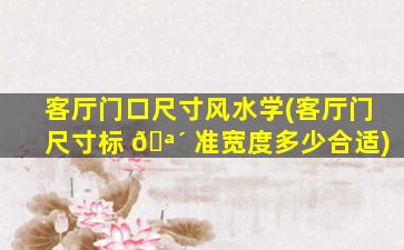 客厅门口尺寸风水学(客厅门尺寸标 🪴 准宽度多少合适)
